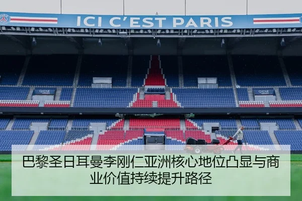 巴黎圣日耳曼李刚仁亚洲核心地位凸显与商业价值持续提升路径